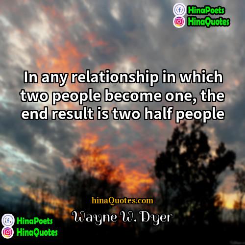 Wayne W Dyer Quotes | In any relationship in which two people